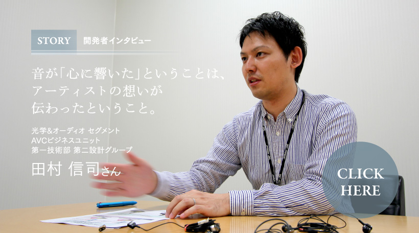 STORY 開発者インタビュー 音が「心に響いた」ということは、アーティストの想いが伝わったということ。 田村 信司さん