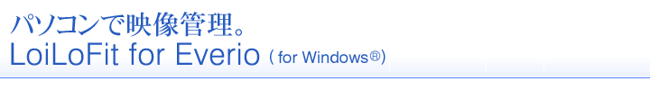 パソコンで映像管理 LoiLoFit for Everio(for windows)