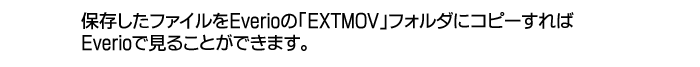 保存したファイルをEverioの「EXTMOV」フォルダにコピーすればEverioで見ることができます。