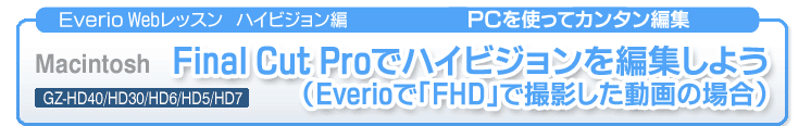 Everio WEBレッスン ハイビジョン編 PCを使ってカンタン編集 Macintosh Final Cut Proでハイビジョンを編集しよう（Everioで「FHD」で撮影した動画の場合）