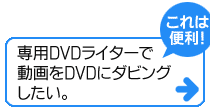 「これは便利！」専用DVDライターで動画をDVDにダビングしたい
