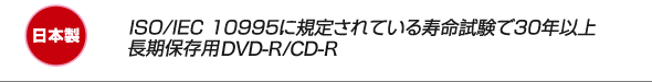 ISO/IEC10995に規定されている寿命試験で30年以上　長期保存用DVD-R/CD-R　日本製
