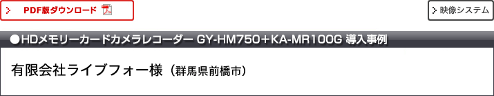 HDメモリーカードカメラレコーダー GY-HM750+KA-MR100G導入事例 有限会社ライブフォー様 群馬県前橋市