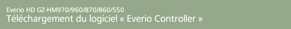 Everio HD GZ-HM970/960/870/860/550<br>
Téléchargement du logiciel « Everio Controller »