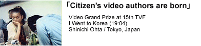'Citizen's video authors are born' | Video Grand Prize at 15th TVF | I Went to Korea (19:04) | Shinichi Ohta / Tokyo, Japan