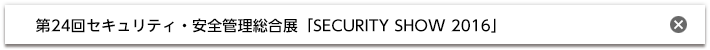 第24回セキュリティ・安全管理総合展 SECURITY SHOW 2016
