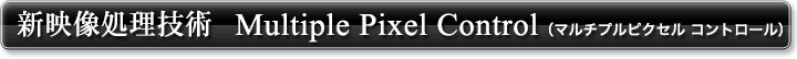 新映像処理技術　Multiple Pixel Control（マルチプルピクセル コントロール）