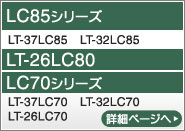 LC85シリーズ（LT-37LC85、LT-32LC85）、LT-26LC80、LC70シリーズ（LT-37LC70、LT-32LC70、LT-26LC70）